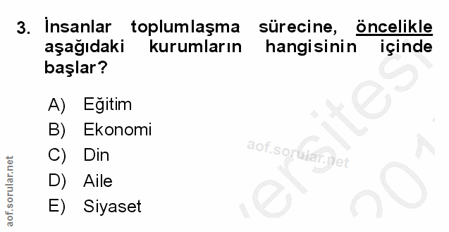 3. soru: Insanlar toplumlaşma sürecine, öncelikle aşağıdaki kurumların hangisinin içinde başlar? A) Eğitim B) Ekonomi Din D) A…