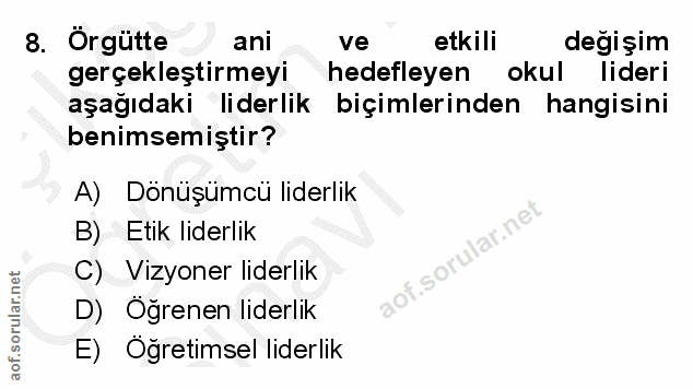 8. soru: Örgütte ani ve etkili değişim gerçekleştirmeyi hedefleyen okul lideri aşağıdaki liderlik biçimlerinden hangisini beni…
