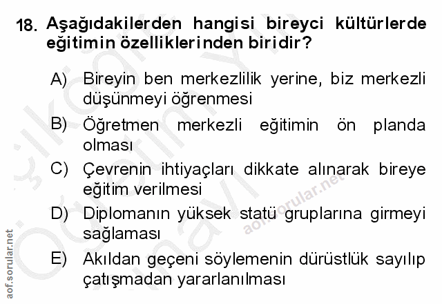 18. soru: Aşağıdakilerden hangisi bireyci kültürlerde egitimin özelliklerinden biridir? A) Bireyin ben merkezilik yerine, biz m…