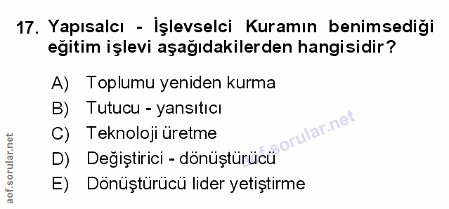 17. soru: Yapısalcı - Işlevselci Kuramın benimsediği eğitim işlevi aşağıdakilerden hangisidir? A) Toplumu yeniden kurma B) Tutu…