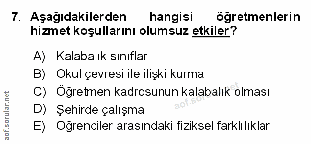 7. soru: Aşağıdakilerden hangisi ögretmenlerin hizmet koşullarını olumsuz etkiler? A) Kalabalık sınıflar B) Okul çevresi ile i…