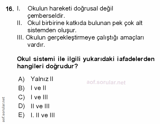16. soru: I. Okulun hareketi doğrusal değil çemberseldır. Il. Okul birbirine katkıda bulunan pek çok alt sistemden oluşur. Ill.…