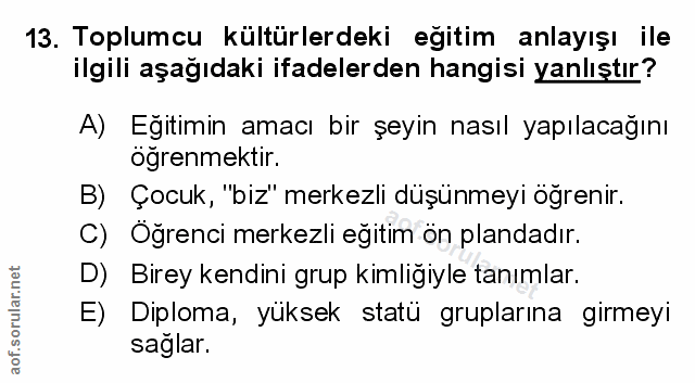 13. soru: Toplumcu kültürlerdeki egitim anlayışı ile ilgili aşağıdaki ifadelerden hangisi yanlıştır? A) Eğitimin amacı bir şeyi…