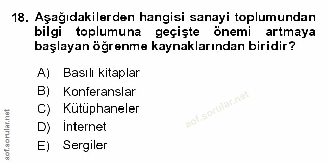 18. soru: Aşağıdakilerden hangisi sanayi toplumundan bilgi toplumuna geçişte önemi artmaya başlayan öğrenme kaynaklarından biri…