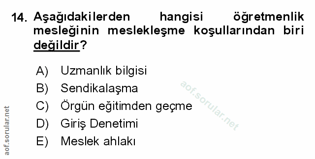 14. soru: Aşağıdakilerden hangisi öğretmenlik mesleğinin meslekleşme koşullarından biri değildir? A) Uzmanlık bilgisi B) Sendik…