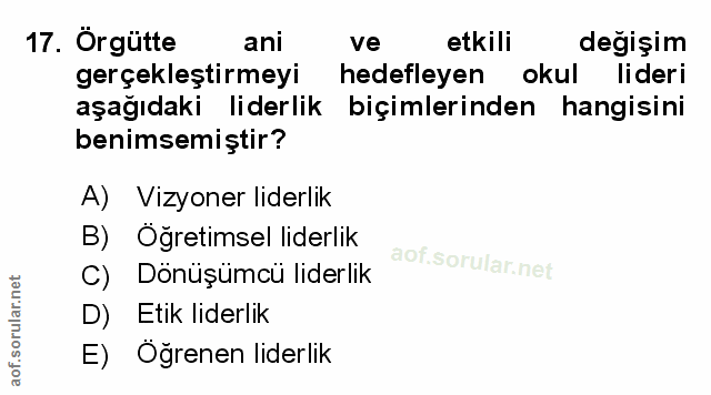 17. soru: Örgütte ani ve etkili degişim gerçekleştirmeyi hedefleyen okul lideri aşağıdaki liderlik biçimlerinden hangisini beni…