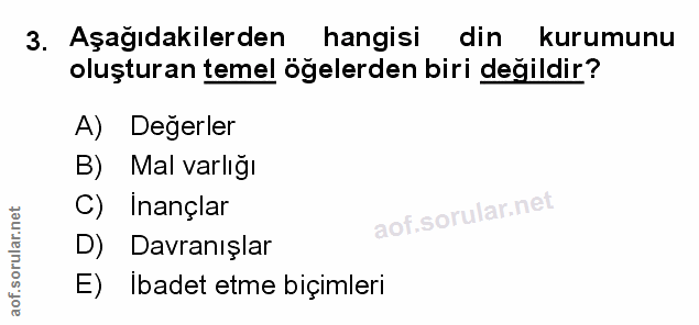 3. soru: Aşağıdakilerden hangisi din kurumunu oluşturan temel öğelerden biri değildir? A) Değerler B) Mal varlığı C) Inançlar…