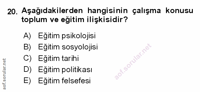 20. soru: Aşağıdakilerden hangisinin çalışma konusu toplum ve eğitim ilişkisidir? A) Eğitim psikolojisi B) Eğitim sosyolojisi C…
