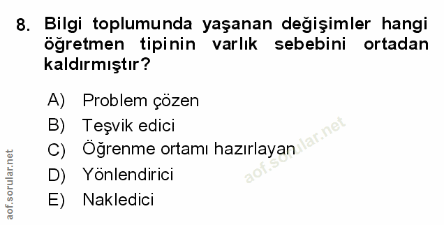 8. soru: Bilgi toplumunda yaşanan değişimler hangi öğretmen tipinin varlık sebebini ortadan kaldırmıştır? A) Problem çözen B)…