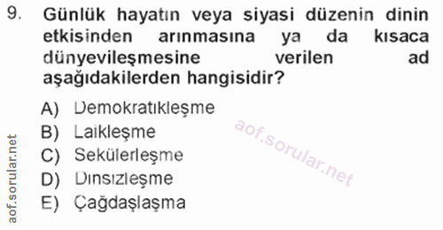 9. soru: Günlük hayatın veya siyasi düzenin dinin etkisinden arınmasına ya da kısaca dünyevileşmesine verilen ad aşağıdakilerd…