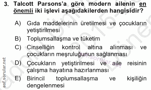 3. soru: Talcott Parsons'a göre modern ailenin en önemli iki işlevi aşağıdakilerden hangisidir? A) Gıda maddelerinin üretilmes…