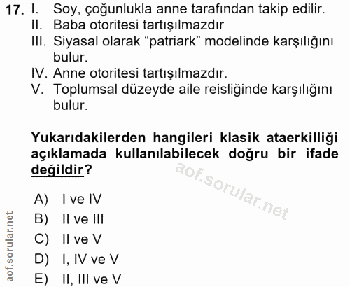 17. soru: I. Soy, çoğunlukla anne tarafından takip edilir. Il. Baba otoritesi tartışılmazdır III. Siyasal olarak "patriark" mod…
