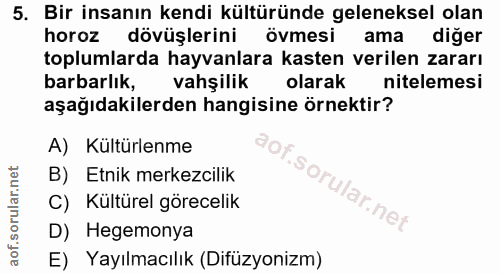 5. soru: Bir insanın kendi kültüründe geleneksel olan horoz dövüşlerini övmesi ama diğer toplumlarda hayvanlara kasten verilen…