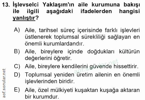 13. soru: Işlevselci Yaklaşım'ın aile kurumuna bakışı ile ilgili aşağıdaki ifadelerden hangisi yanlıştır? A) Aile, tarihsel sür…