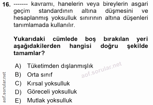 16. soru: - kavramı, hanelerin veya bireylerin asgari geçim standardının altına düşmesini ve hesaplanmış yoksulluk sınırının al…