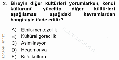 2. soru: Bireyin diğer kültürleri yorumlarken, kendi kültürünü yüceltip diğer kültürleri aşağılaması aşağıdaki kavramlardan ha…