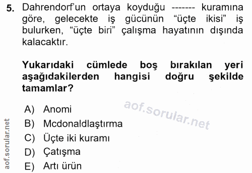 5. soru: Dahrendorf'un ortaya koyduğu -- kuramına göre, gelecekte iş gücünün "üçte ikisi" iş bulurken, "üçte biri" çalışma hay…