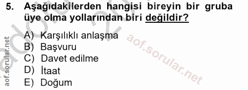 5. soru: Aşağıdakilerden hangisi bireyin bir gruba üye olma yollarından biri değildir? A) Karşılıklı anlaşma B) Başvuru C) Dav…