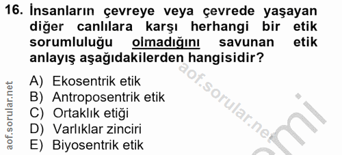 16. soru: Insanların çevreye veya çevrede yaşayan diğer canlılara karşı herhangi bir etik sorumluluğu olmadiginı savunan etik a…