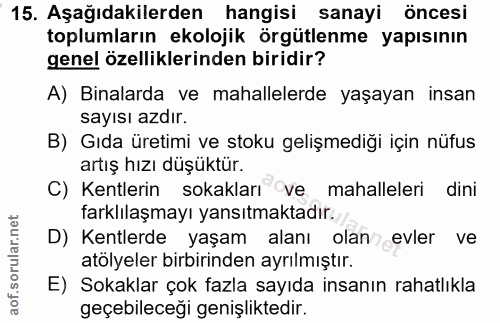 15. soru: Aşağıdakilerden hangisi sanayi öncesi toplumların ekolojik örgütlenme yapısının genel özelliklerinden biridir? A) Bin…