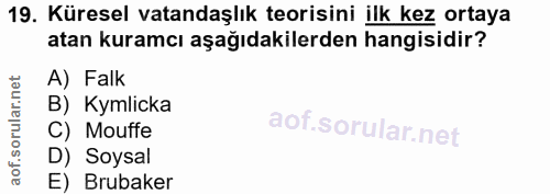 19. soru: Küresel vatandaşlık teorisini ilk kez ortaya atan kuramcı aşağıdakilerden hangisidir? A) Falk B) Kymlicka C) Mouffe D…