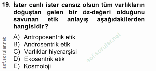 19. soru: İster canlı ister cansız olsun tüm varlıkların doğuştan gelen bir öz-değeri olduğunu savunan etik anlayış aşağıdakile…