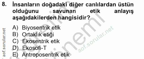 8. soru: Insanların doğadaki diğer canlılardan üstün oldugunu • savunan etik anlayış aşağıdakilerden hangisidir? A) Biyosentri…