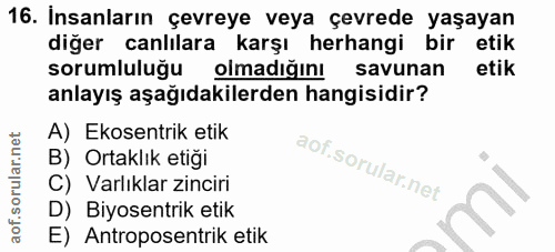 16. soru: Insanların çevreye veya çevrede yaşayan diğer canlılara karşı herhangi bir etik sorumluluğu olmadığını savunan etik a…