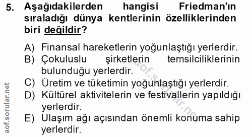 5. soru: Aşağıdakilerden hangisı Friedman'ın sıraladığı dünya kentlerinin özelliklerinden biri değildir? A) Finansal hareketle…