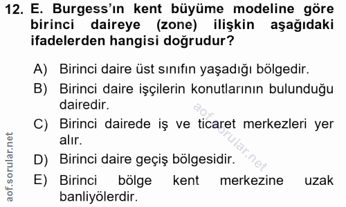 12. soru: E. Burgess'ın kent büyüme modeline göre birinci daireye (zone) ilişkin aşağıdaki ifadelerden hangisi doğrudur? A) Bir…