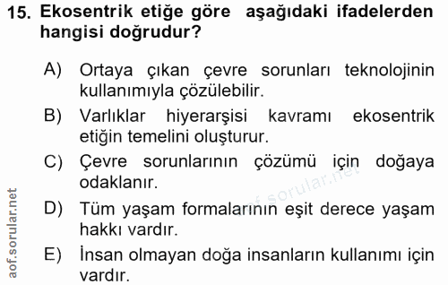 15. soru: Ekosentrik etiğe göre aşağıdaki ifadelerden hangisi doğrudur? A) Ortaya çıkan çevre sorunları teknolojinin kullanımıy…