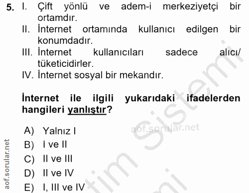 5. soru: I. Çift yönlü ve adem-i merkeziyetçi bir ortamdır. II. Internet ortaminda kullanıcı edilgen bir konumdadır. IlI. Inte…