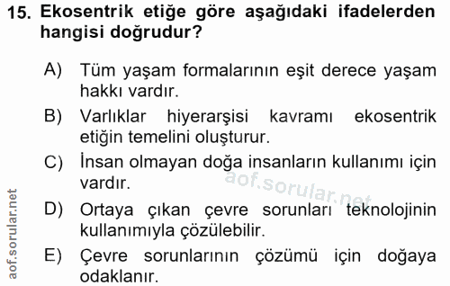 15. soru: Ekosentrik etiğe göre aşağıdaki ifadelerden hangisi doğrudur? A) Tüm yaşam formalarının eşit derece yaşam hakkı vardı…