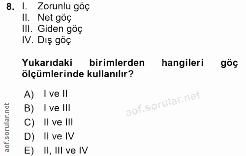 8. soru: I. Zorunlu göç II. Net góç III. Giden göç IV. Dış göç Yukarıdaki birimlerden hangileri göç ölçümlerinde kullanılır? A…