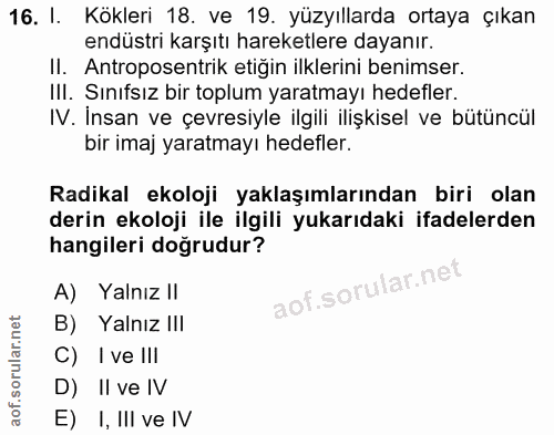 16. soru: I. Kökleri 18. ve 19. yüzyıllarda ortaya çıkan endüstri karşıtı hareketlere dayanır. II. Antroposentrik etiğin ilkler…