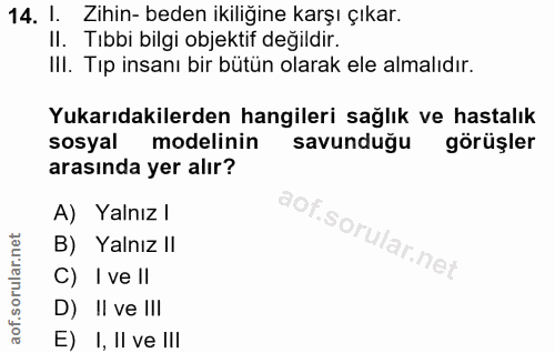 14. soru: 1. Zihin- beden ikiliğine karşı çıkar. II. Tıbbi bilgi objektif degildir. IlI. Tıp insanı bir bütün olarak ele almalı…