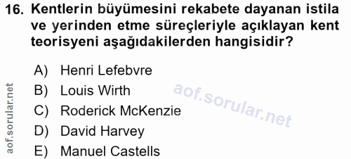 16. soru: Kentlerin büyümesini rekabete dayanan istila ve yerinden etme süreçleriyle açıklayan kent teorisyeni aşağıdakilerden…