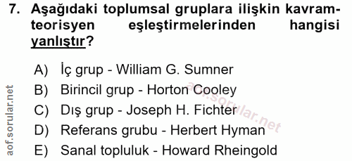 7. soru: Aşağıdaki toplumsal gruplara ilişkin kavram- teorisyen eşleştirmelerinden hangisi yanlıştır? A) Iç grup - William G.…