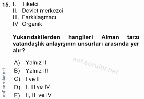 15. soru: 1. Tikelci Il. Devlet merkezci Ill. Farklılaşmacı IV. Organik Yukarıdakilerden hangileri Alman tarzı vatandaşlık anla…