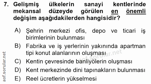 7. soru: Gelişmiş ülkelerin sanayi kentlerinde mekansal düzeyde görülen en önemli değişim aşağıdakilerden hangisidir? A) Şehri…