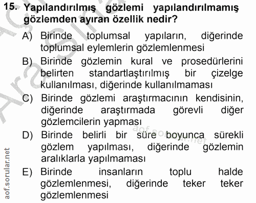 15. soru: Yapılandırılmış gözlemi yapılandırılmamış gözlemden ayıran özellik nedir? A) Birinde toplumsal yapıların, diğerinde t…