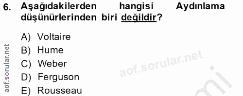 6. soru: Aşağıdakilerden hangisi Aydınlama düşünürlerinden biri değildir? A) Voltaire B) Hume C) Weber D) Ferguson E) Rousseau