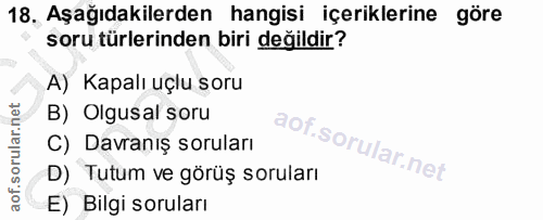 18. soru: Aşağıdakilerden hangisi içeriklerine göre soru türlerinden biri değildir? A) Kapalı uçlu soru B) Olgusal soru C) Davr…