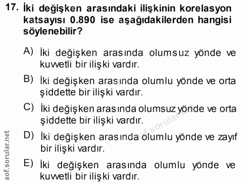 17. soru: İki değişken arasındaki ilişkinin korelasyon katsayısı 0.890 ise aşağıdakilerden hangisi söylenebilir? A) İki değişke…