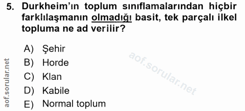 5. soru: Durkheim'ın toplum sınıflamalarından hiçbir farklılaşmanın olmadığı basit, tek parçalı ilkel topluma ne ad verilir? A…