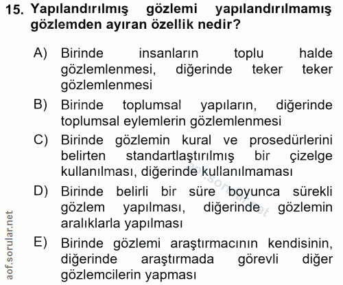15. soru: Yapılandırılmış gözlemi yapılandırılmamış gözlemden ayıran özellik nedir? A) Birinde| insanların toplu halde gözlemle…