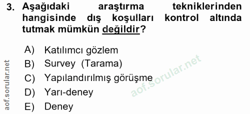 3. soru: Aşağıdaki araştırma tekniklerinden hangisinde dış koşulları kontrol altında tutmak mümkün değildir? A) Katılımcı gözl…