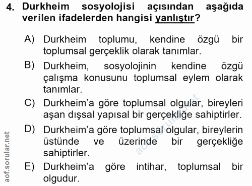 4. soru: Durkheim sosyolojisi açısından aşağıda verilen ifadelerden hangisi yanlıştır? A) Durkheim toplumu, kendine özgü bir t…