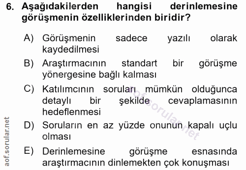 6. soru: Aşağıdakilerden hangisi derinlemesine görüşmenin özelliklerinden biridir? A) Görüşmenin sadece yazılı olarak kaydedil…