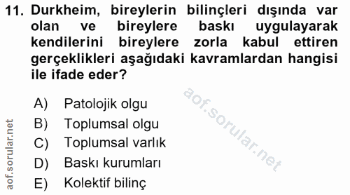 11. soru: Durkheim, bireylerin bilinçleri dışında var olan ve bireylere baskı uygulayarak kendilerini bireylere zorla kabul ett…